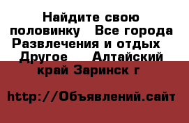Найдите свою половинку - Все города Развлечения и отдых » Другое   . Алтайский край,Заринск г.